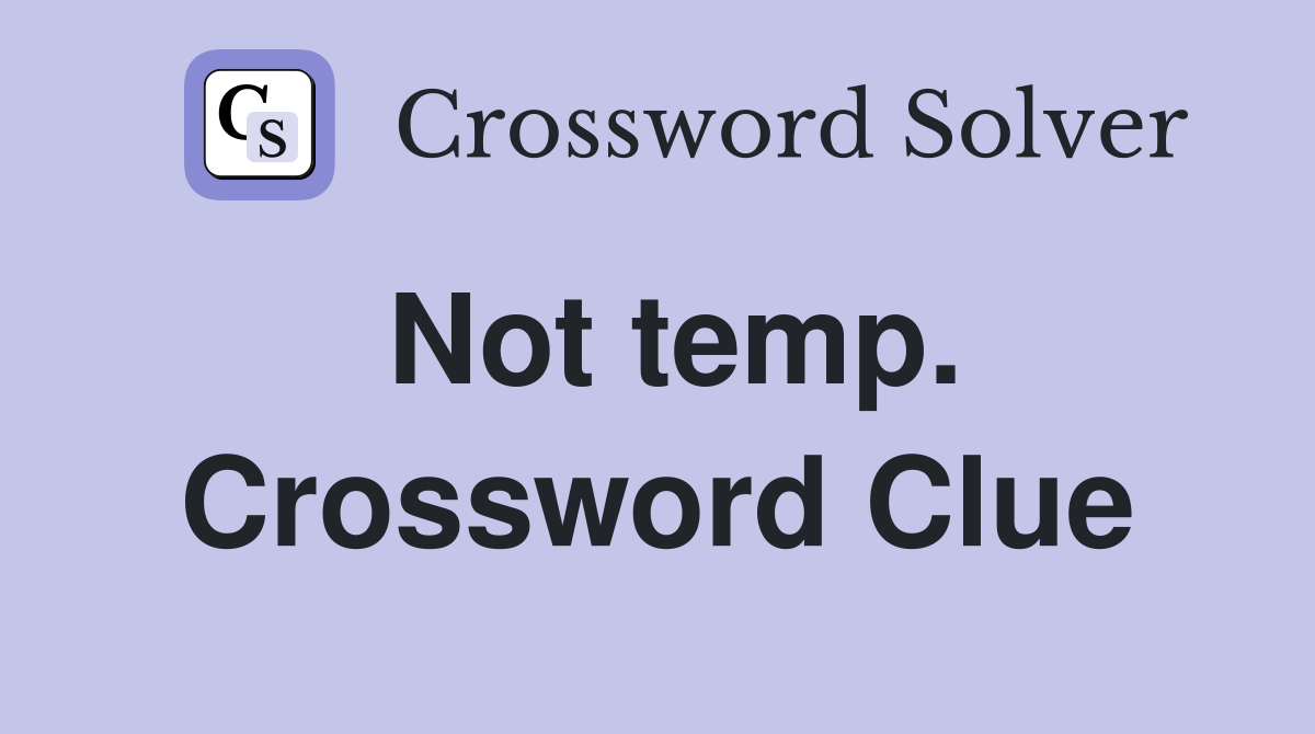 Not temp. Crossword Clue