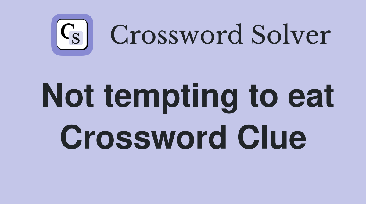 Not tempting to eat Crossword Clue