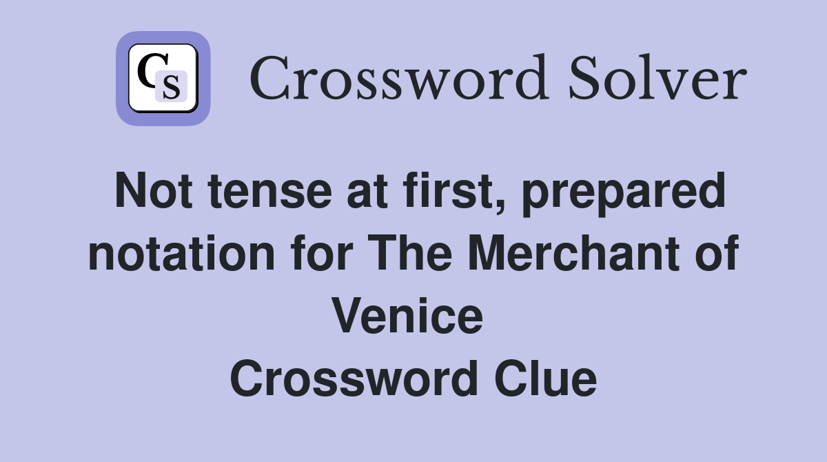 Not tense at first, prepared notation for The Merchant of Venice  Crossword Clue