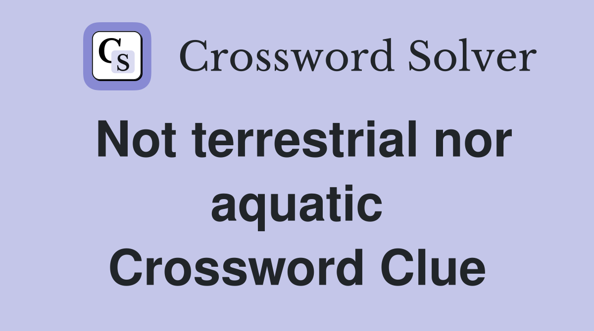 Not terrestrial nor aquatic Crossword Clue
