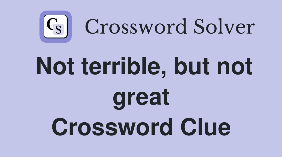 Not terrible, but not great Crossword Clue