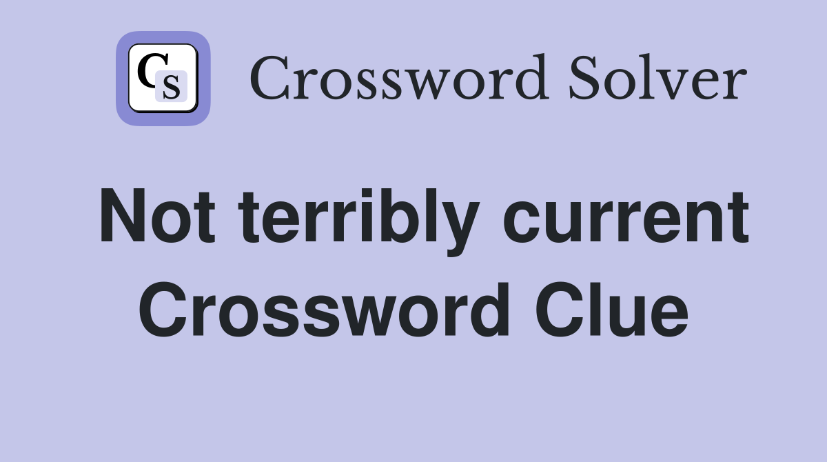 Not terribly current Crossword Clue