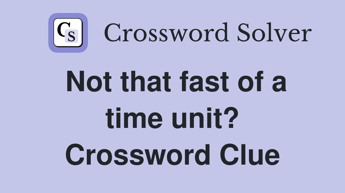 Not that fast of a time unit? Crossword Clue