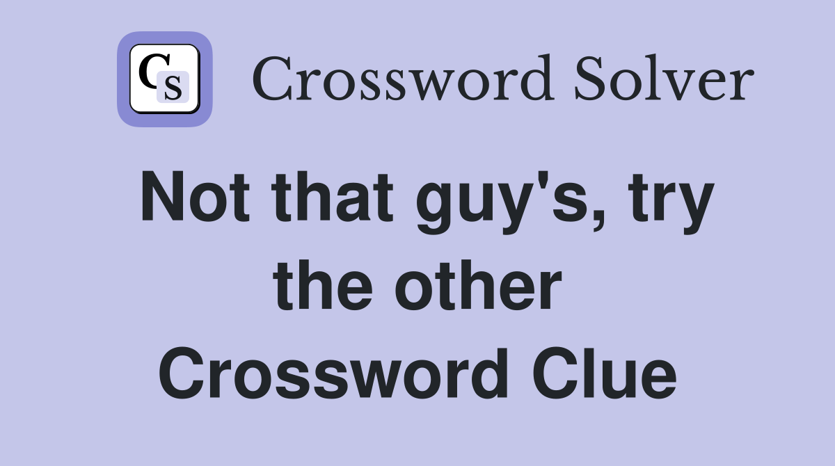Not that guy's, try the other Crossword Clue