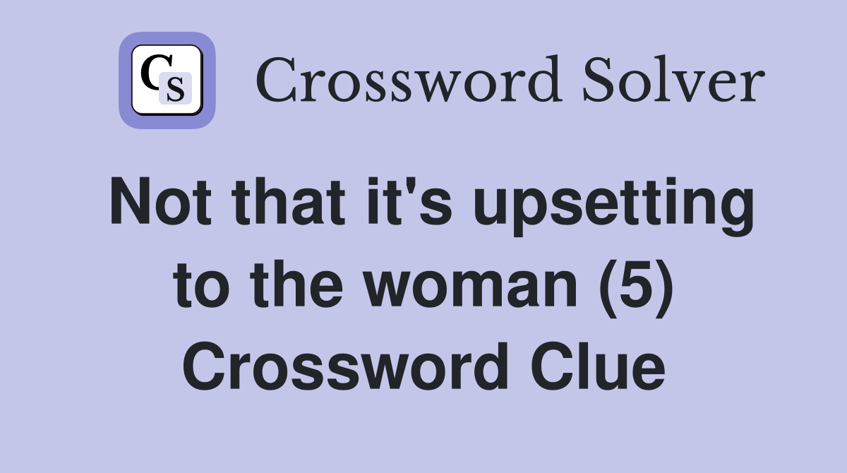 Not that it's upsetting to the woman (5) Crossword Clue