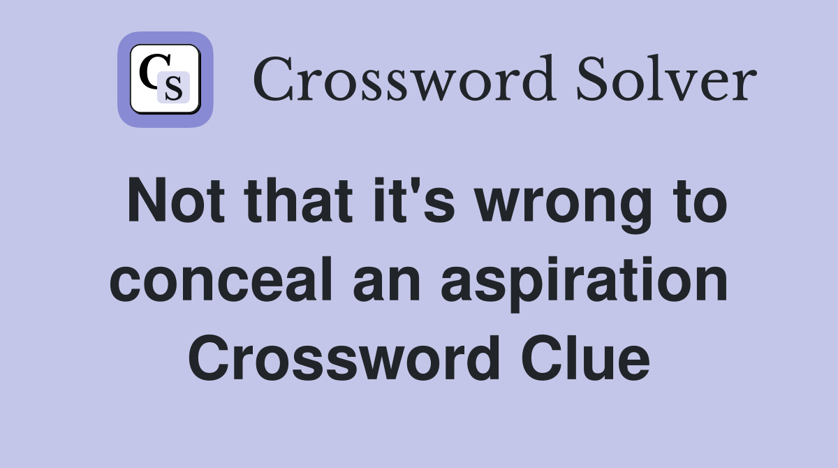 Not that it's wrong to conceal an aspiration Crossword Clue