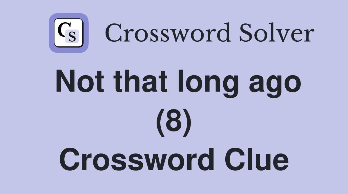 Not that long ago (8) Crossword Clue