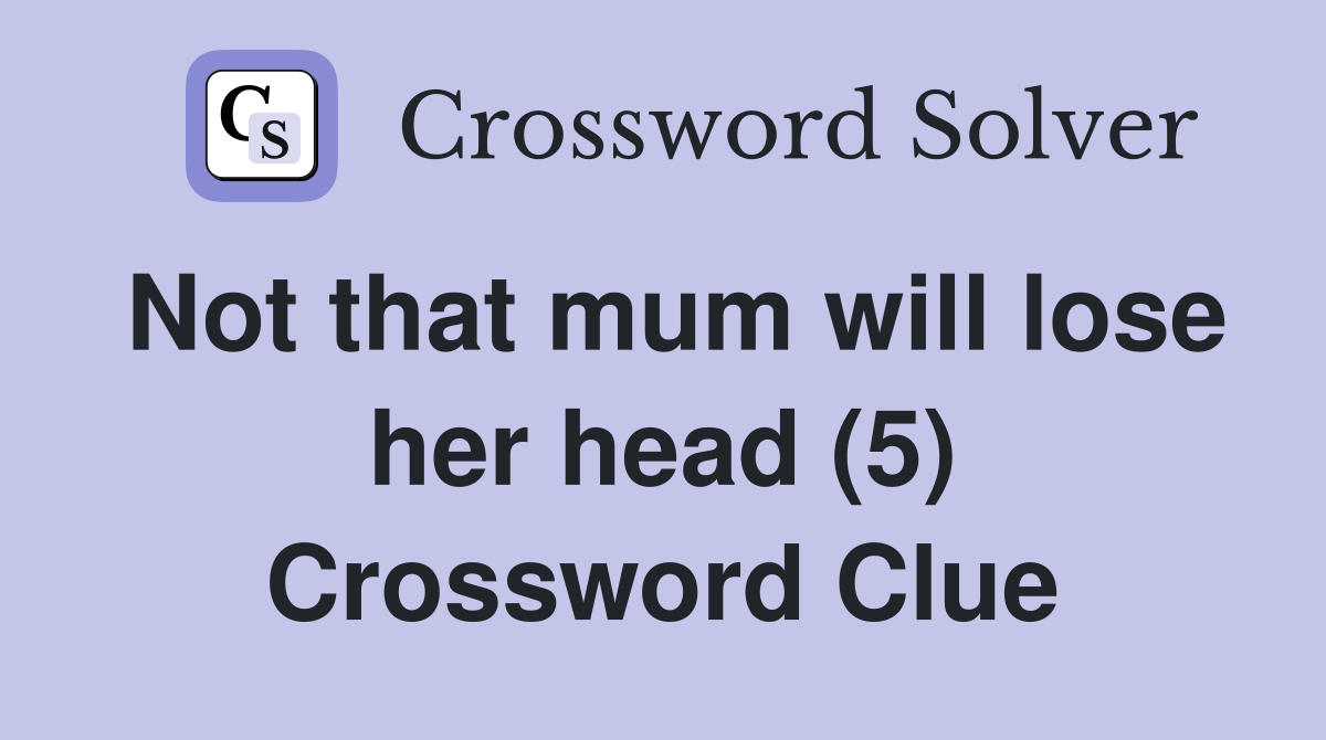 Not that mum will lose her head (5) Crossword Clue