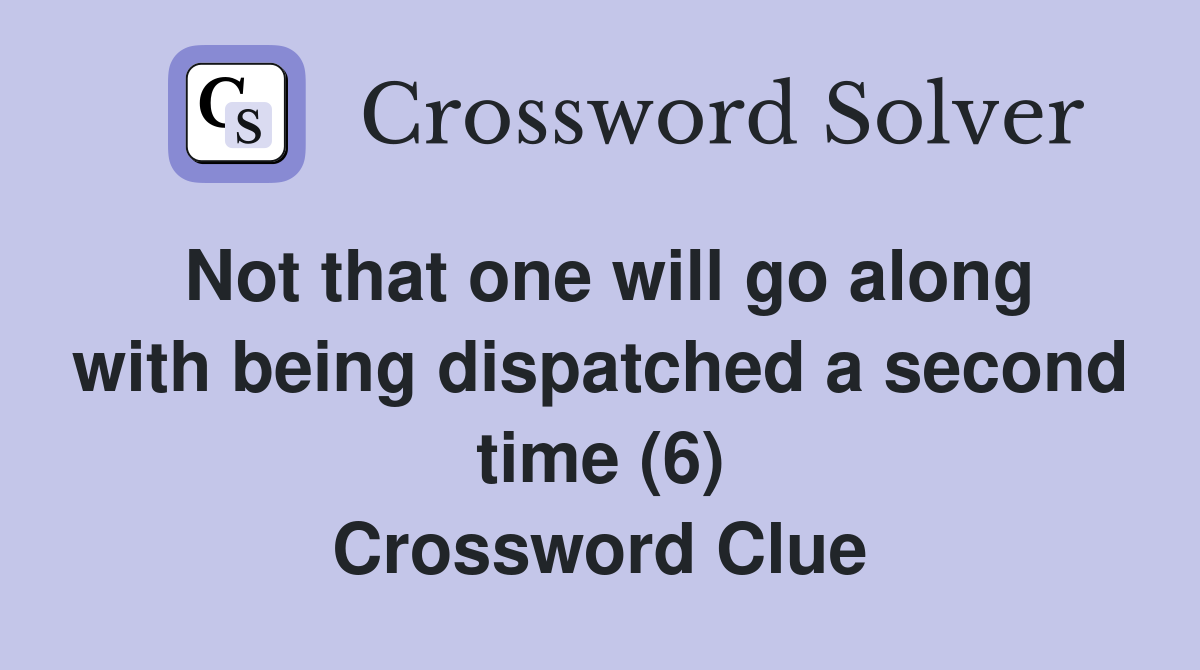 Not that one will go along with being dispatched a second time (6) Crossword Clue