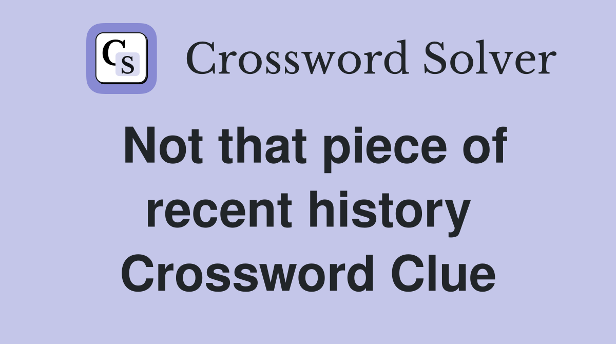 Not that piece of recent history Crossword Clue