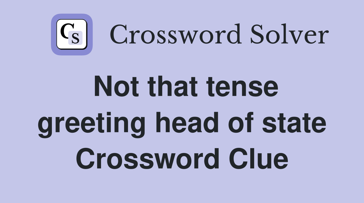 Not that tense greeting head of state Crossword Clue