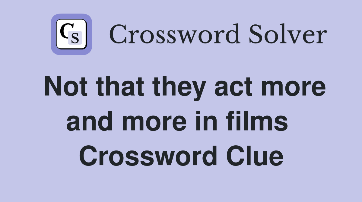 Not that they act more and more in films  Crossword Clue