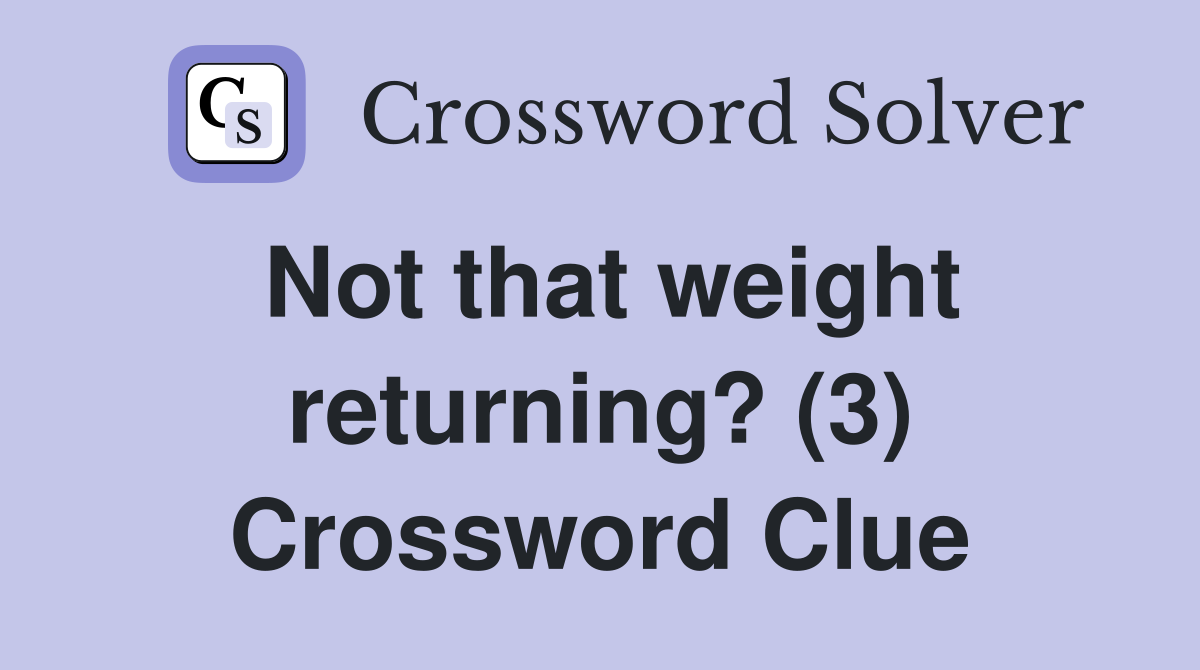 Not that weight returning? (3) Crossword Clue