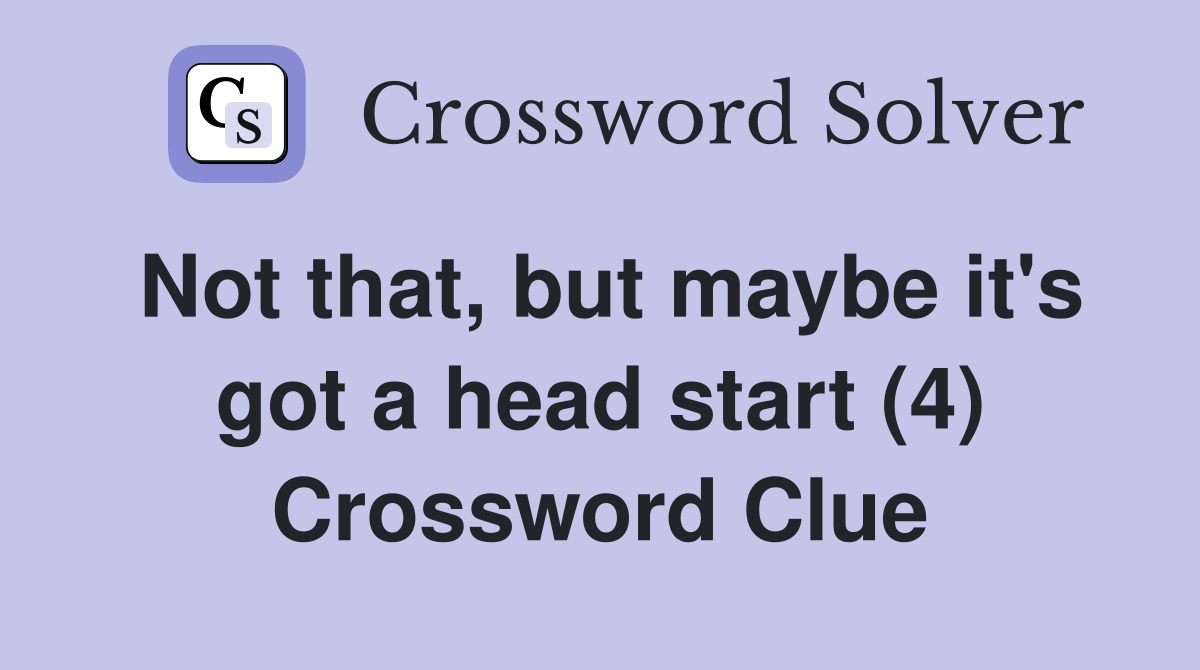Not that, but maybe it's got a head start (4) Crossword Clue