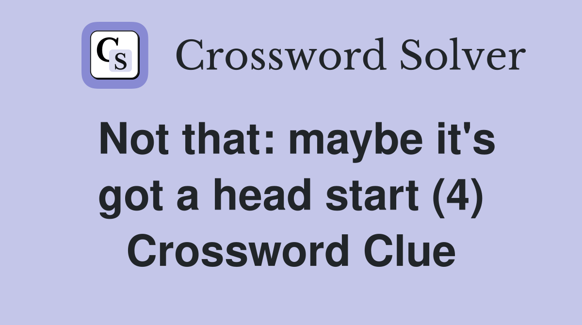 Not that: maybe it's got a head start (4) Crossword Clue
