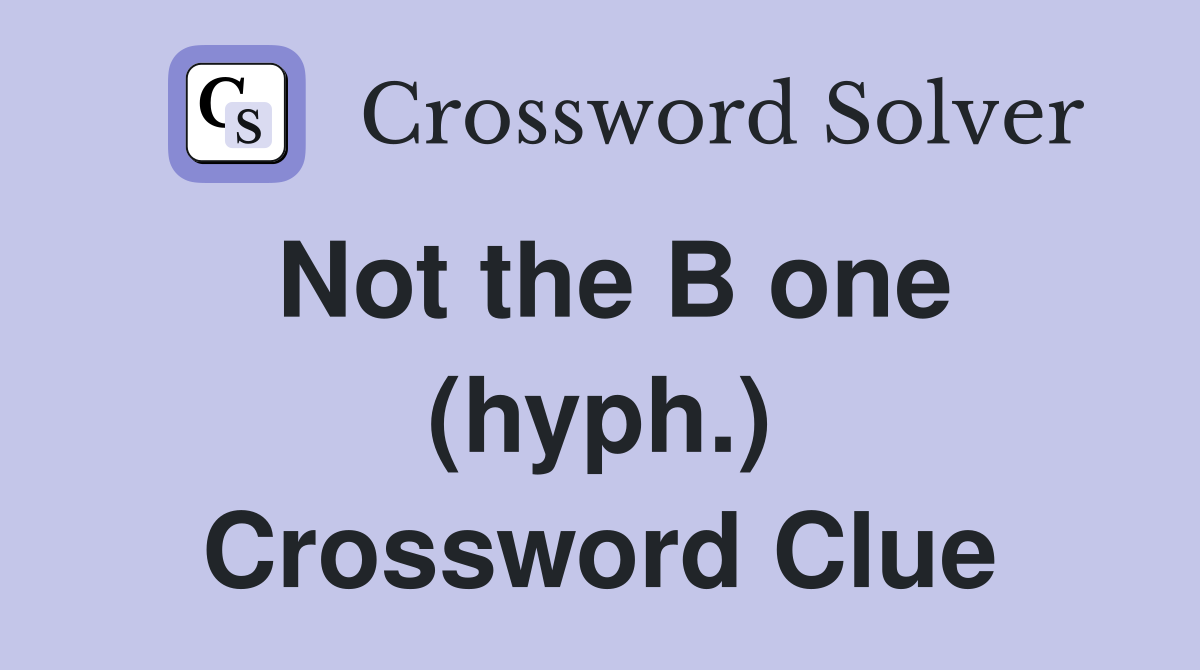 Not the B one (hyph.) Crossword Clue