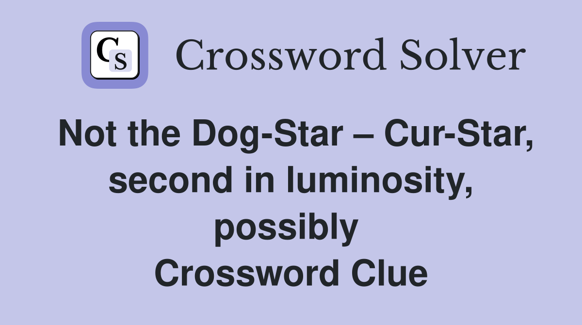 Not the Dog-Star – Cur-Star, second in luminosity, possibly  Crossword Clue