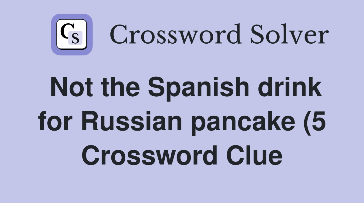 Not the Spanish drink for Russian pancake (5) Crossword Clue Answers Not the Spanish drink for Russian pancake (5) Crossword Clue Answers