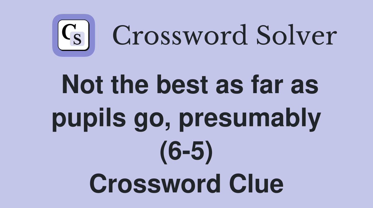 Not the best as far as pupils go, presumably (6-5) Crossword Clue