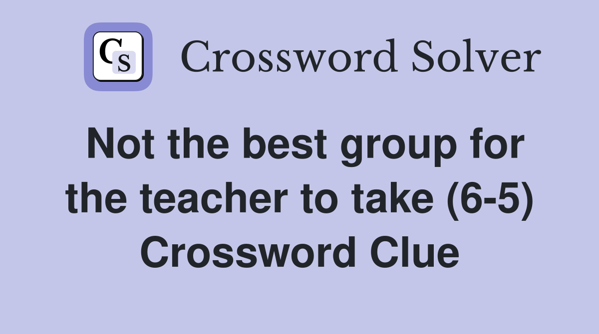 Not the best group for the teacher to take (6-5) Crossword Clue
