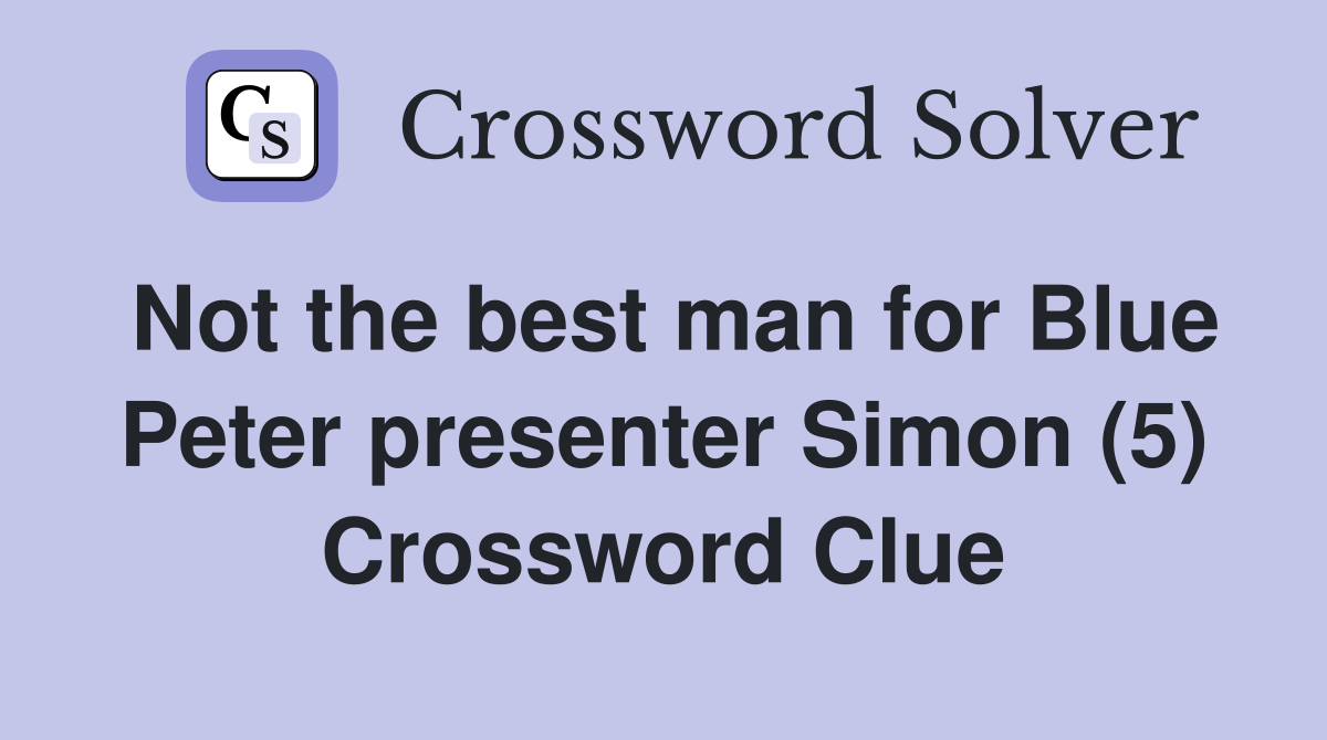 Not the best man for Blue Peter presenter Simon (5) Crossword Clue