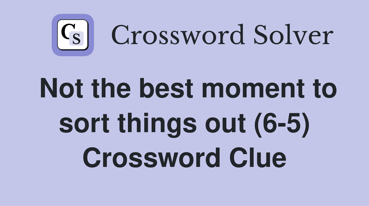 Not the best moment to sort things out (6-5) Crossword Clue