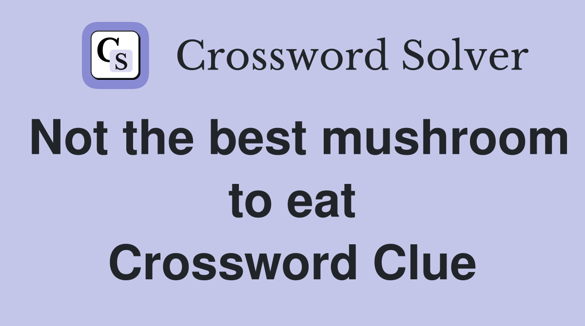 Not the best mushroom to eat Crossword Clue