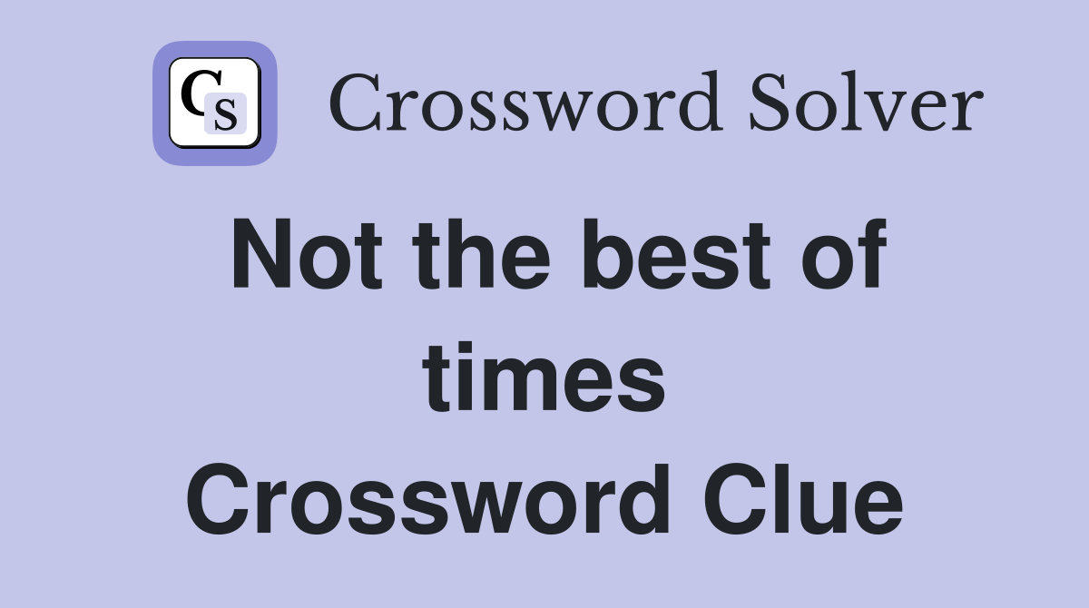 Not the best of times Crossword Clue