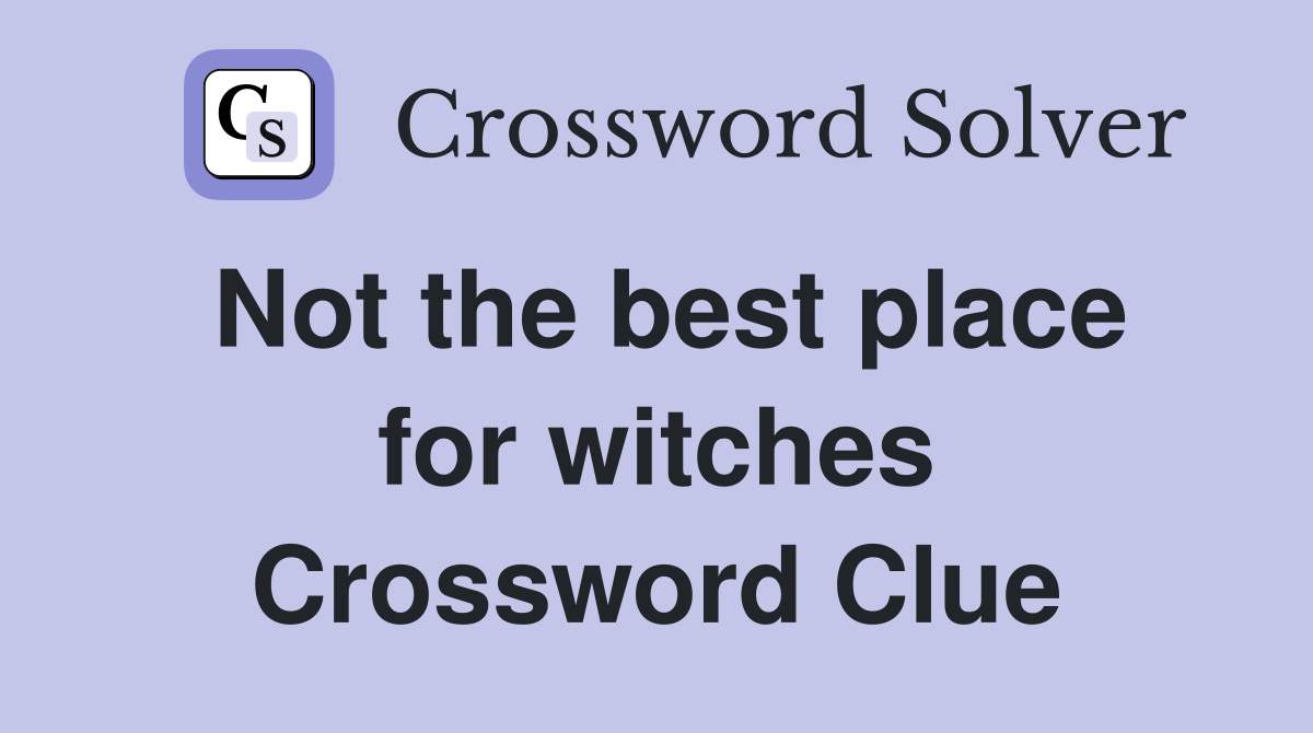 Not the best place for witches Crossword Clue