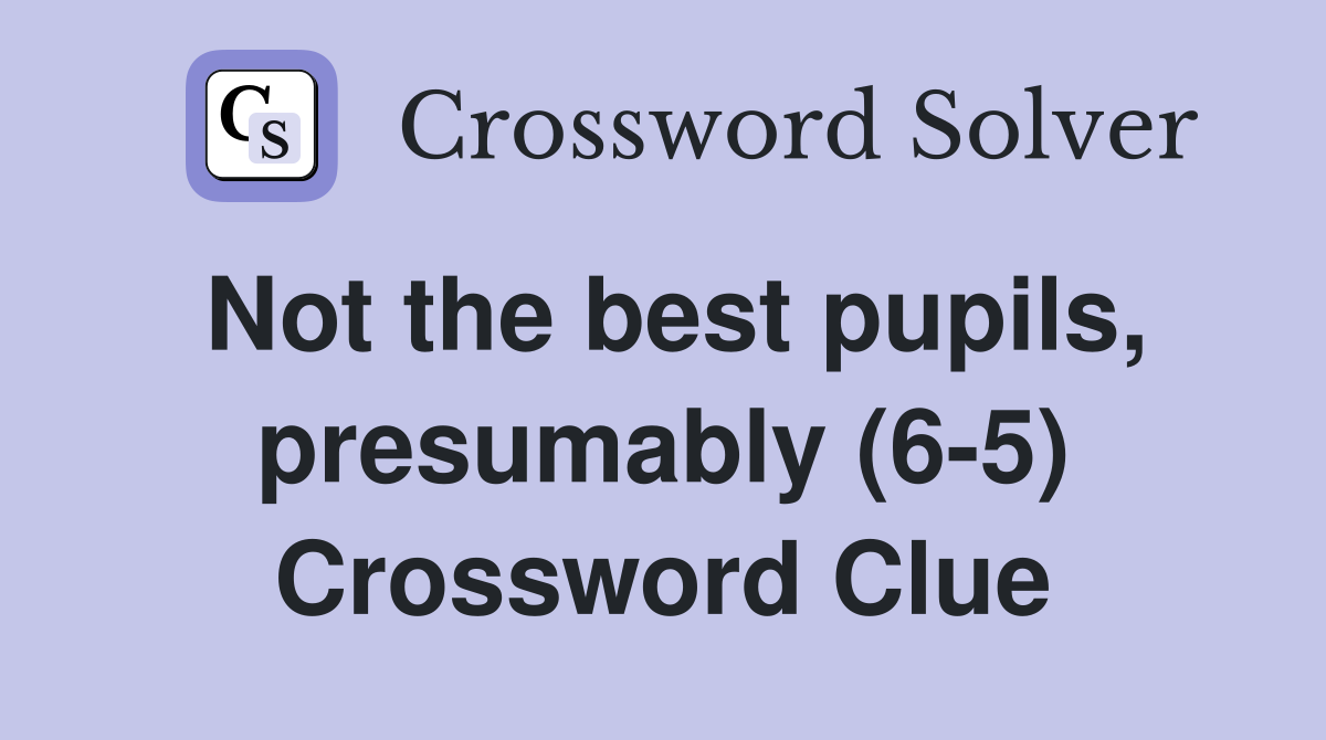 Not the best pupils, presumably (6-5) Crossword Clue