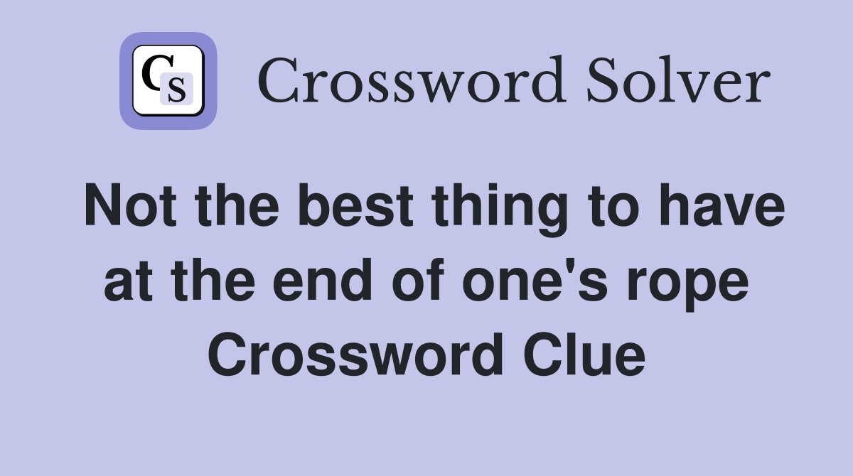 Not the best thing to have at the end of one's rope Crossword Clue