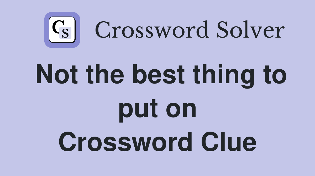 Not the best thing to put on Crossword Clue