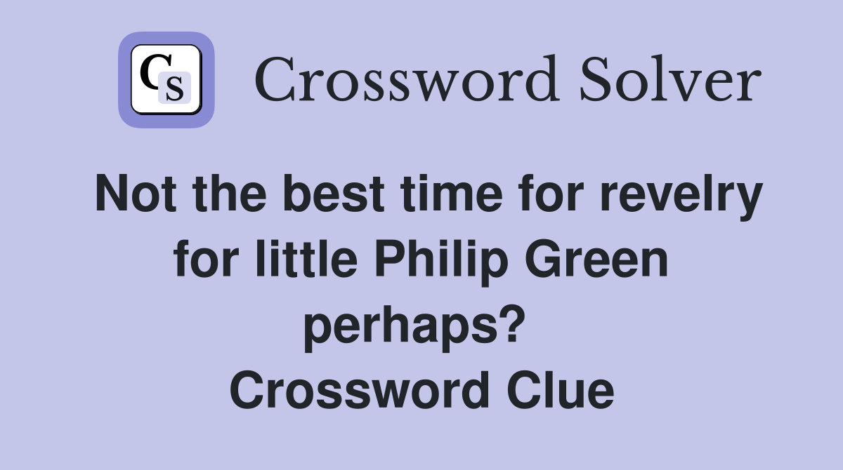 Not the best time for revelry for little Philip Green perhaps?  Crossword Clue