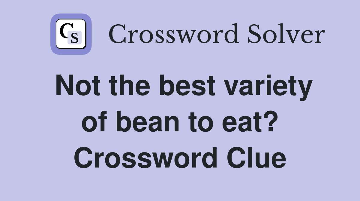 Not the best variety of bean to eat? Crossword Clue