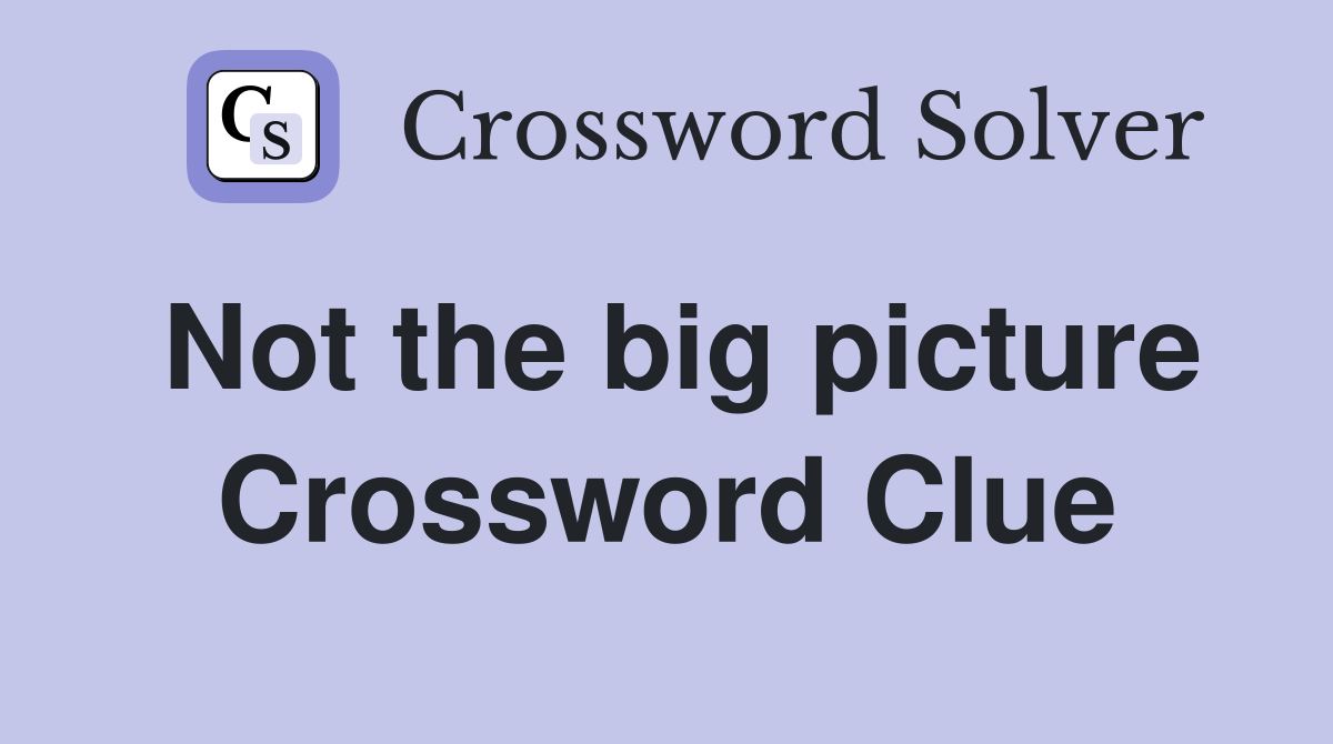 Not the big picture Crossword Clue