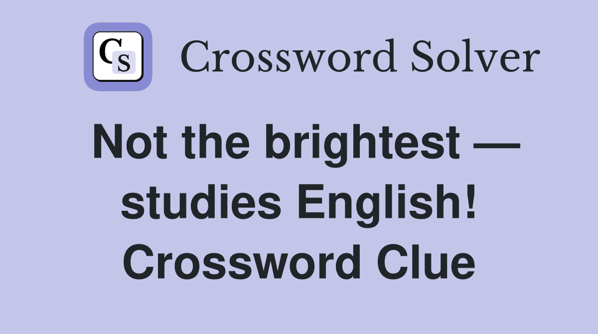 Not the brightest — studies English! Crossword Clue