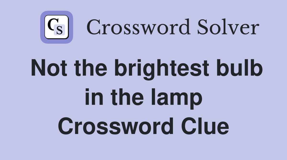 Not the brightest bulb in the lamp Crossword Clue