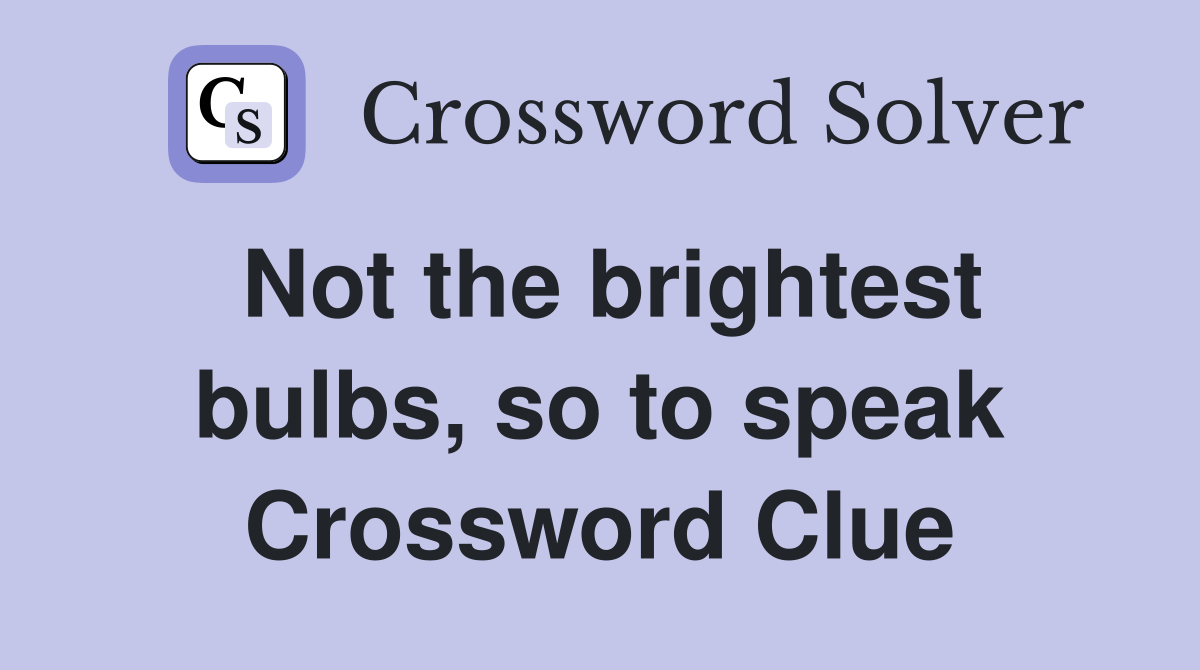Not the brightest bulbs, so to speak Crossword Clue