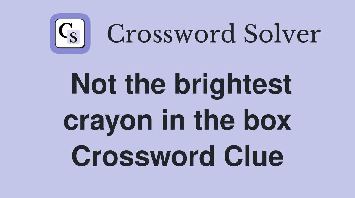 Not the brightest crayon in the box Crossword Clue