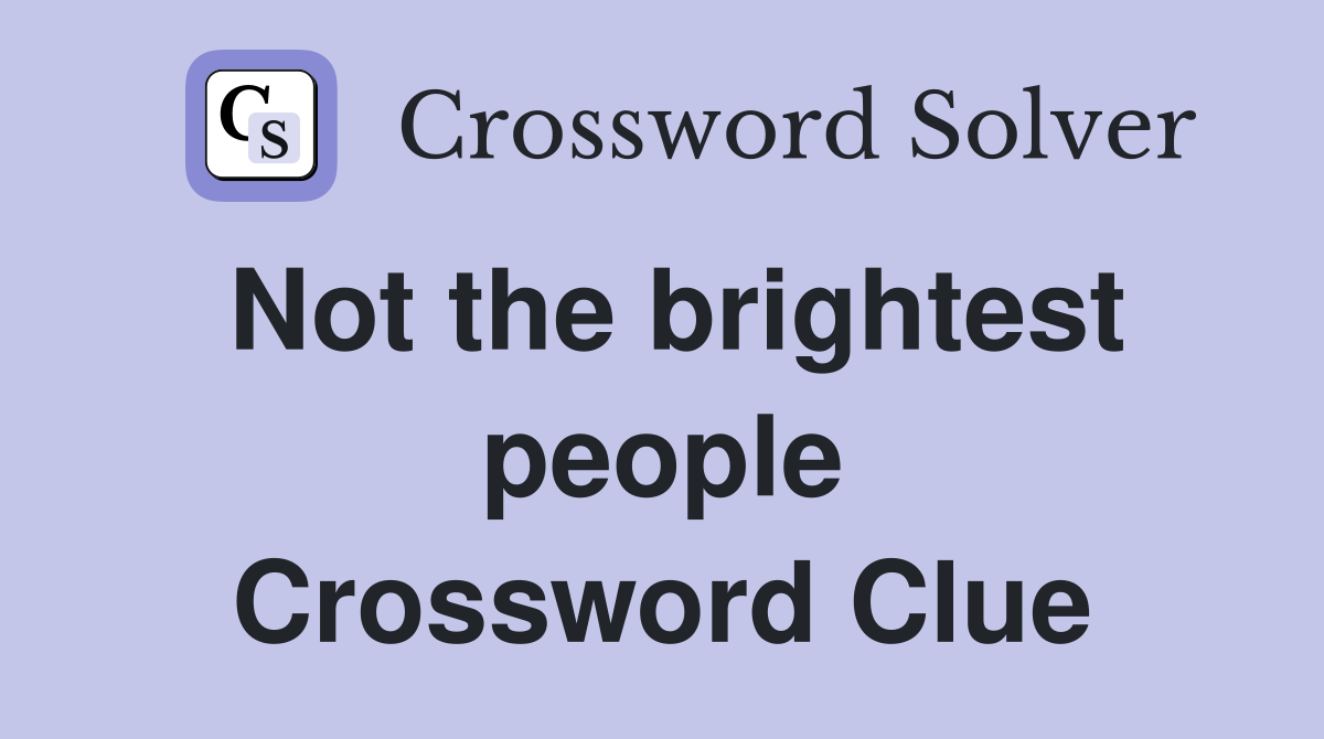 Not the brightest people Crossword Clue