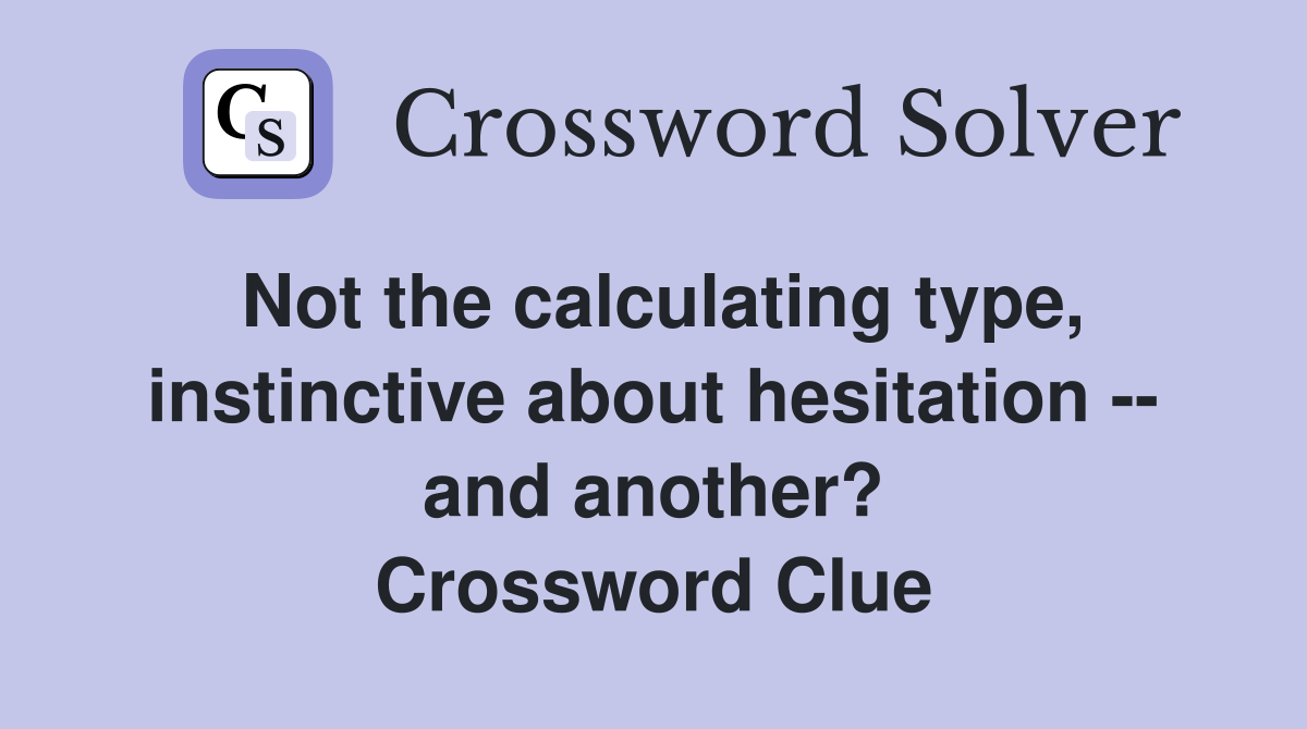 Not the calculating type, instinctive about hesitation -- and another? Crossword Clue