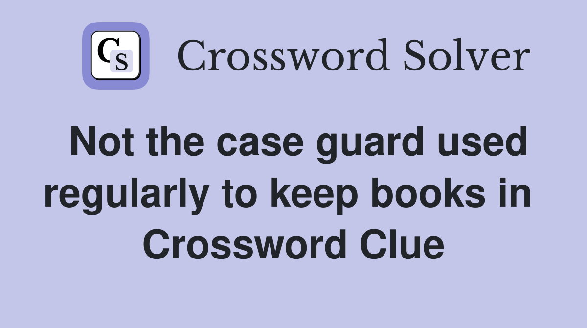 Not the case guard used regularly to keep books in  Crossword Clue