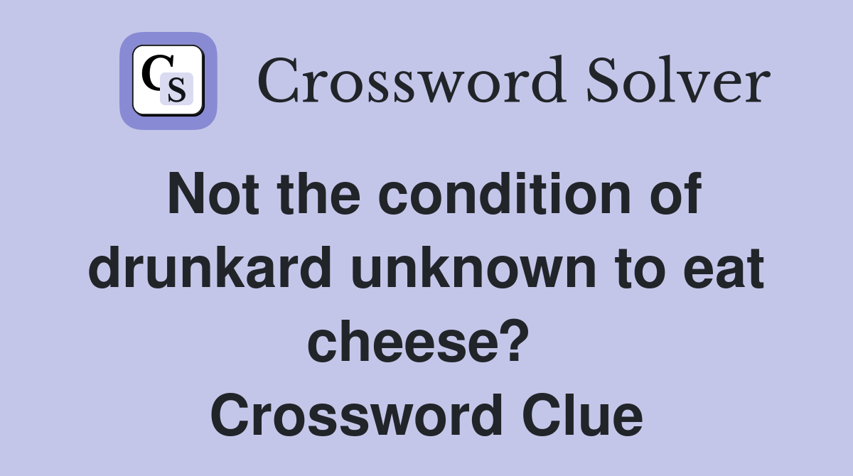 Not the condition of drunkard unknown to eat cheese?  Crossword Clue