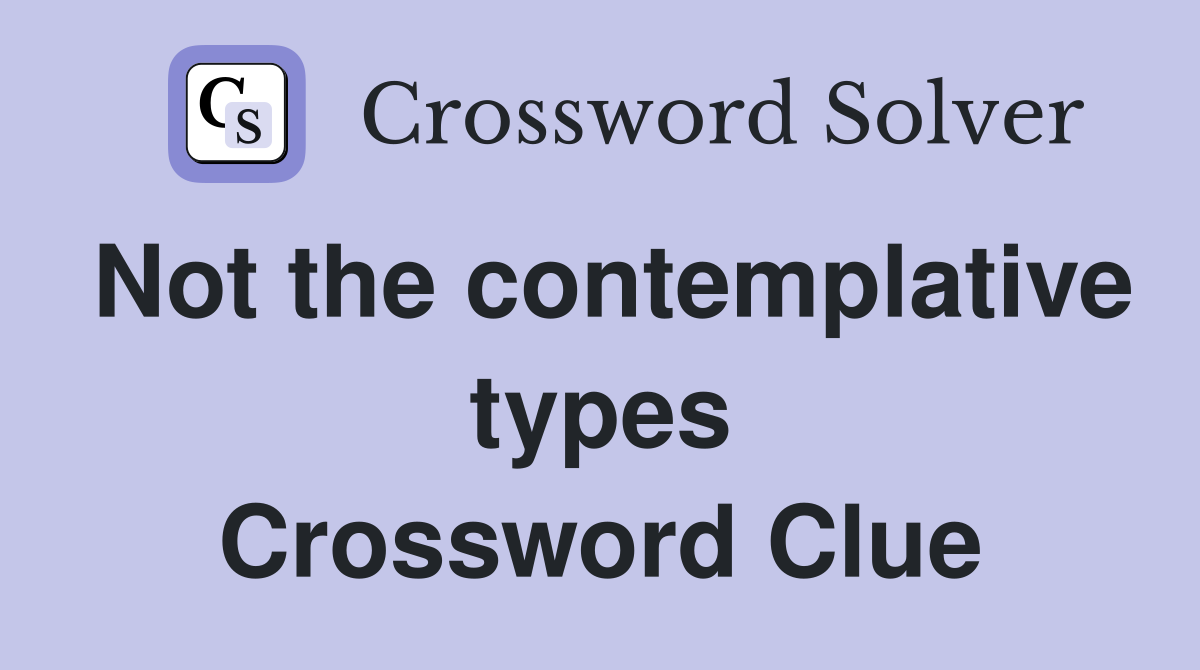 Not the contemplative types Crossword Clue