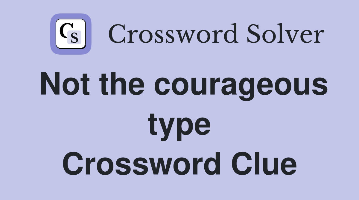 Not the courageous type Crossword Clue