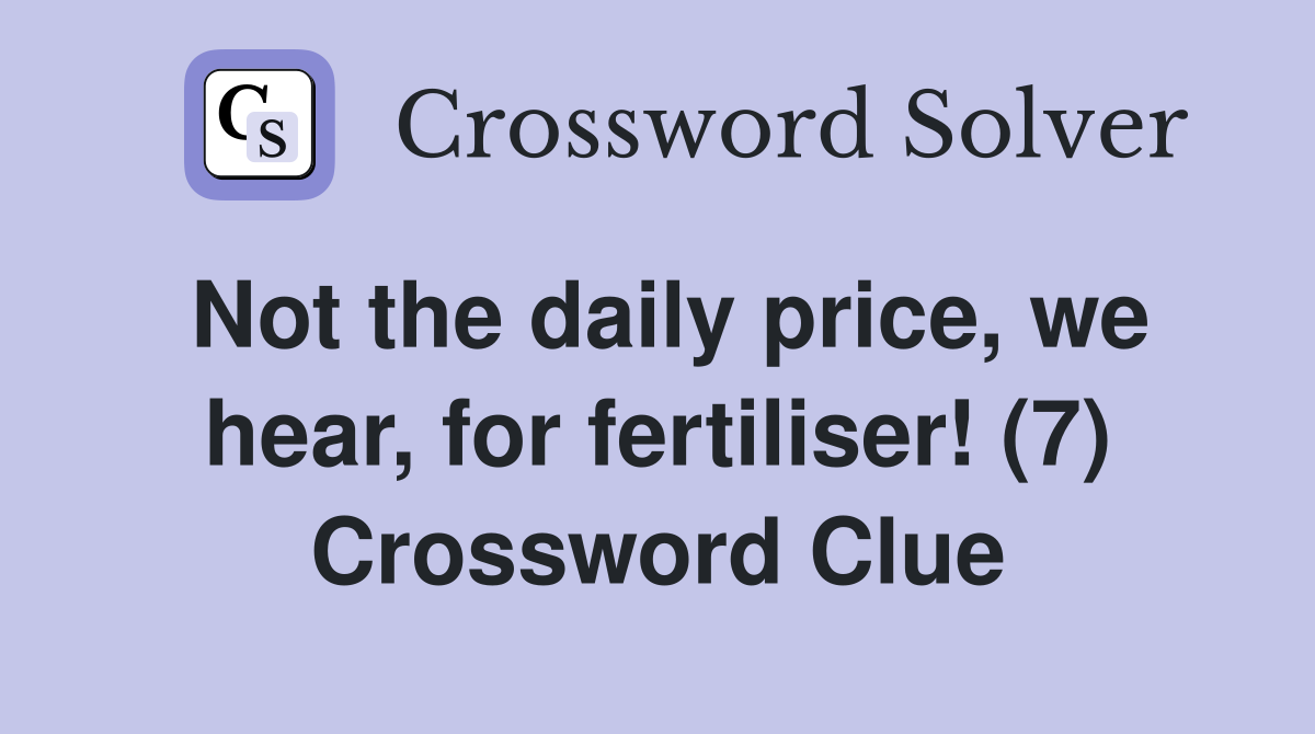 Not the daily price, we hear, for fertiliser! (7) Crossword Clue
