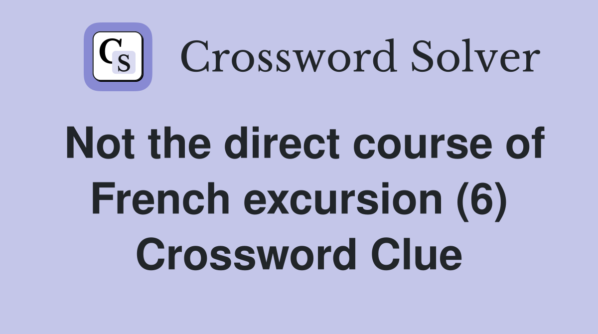 Not the direct course of French excursion (6) Crossword Clue