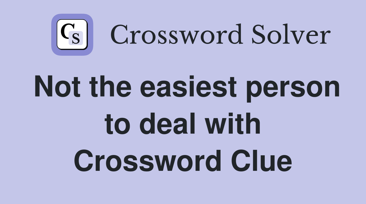 Not the easiest person to deal with Crossword Clue