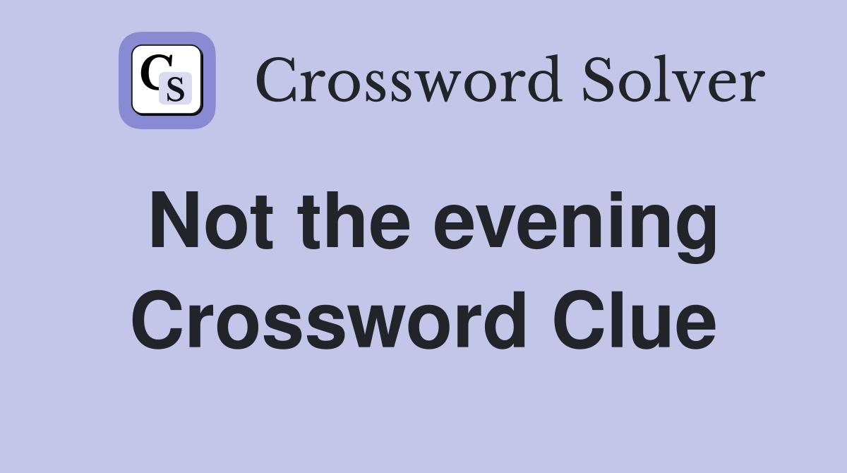 Not the evening Crossword Clue