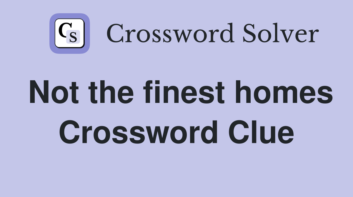 Not the finest homes Crossword Clue
